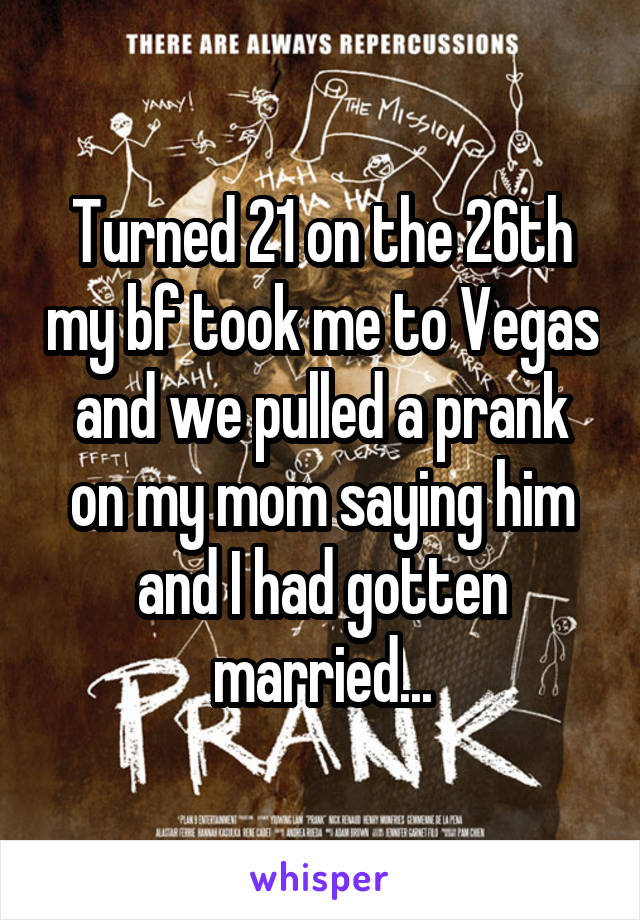Turned 21 on the 26th my bf took me to Vegas and we pulled a prank on my mom saying him and I had gotten married...