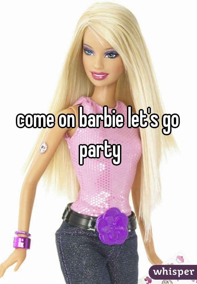 come on barbie let's go party