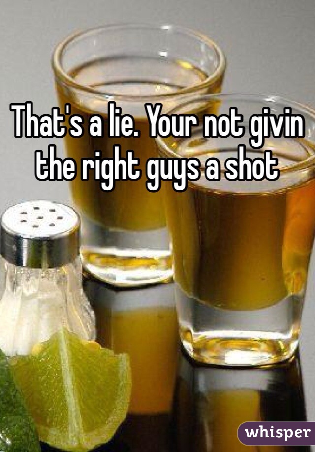 That's a lie. Your not givin the right guys a shot 
