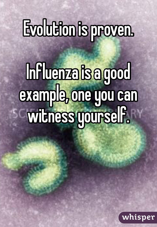 Evolution is proven.

Influenza is a good example, one you can witness yourself.