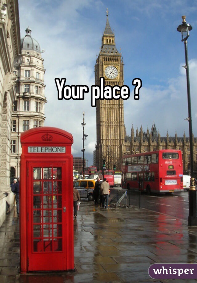Your place ? 