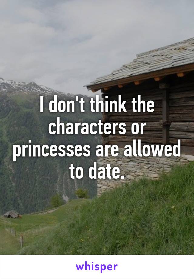 I don't think the characters or princesses are allowed to date.