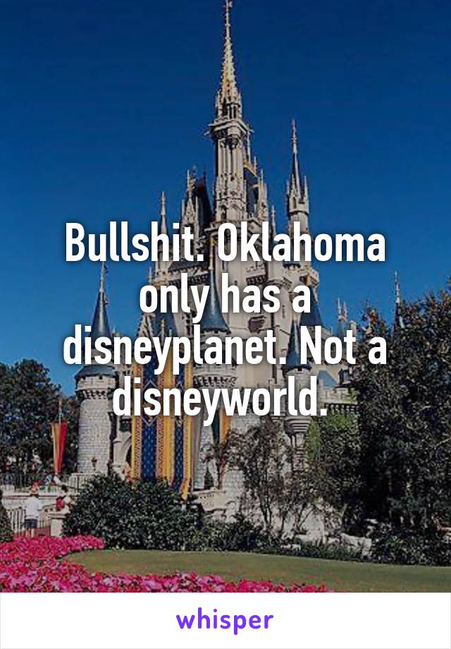 Bullshit. Oklahoma only has a disneyplanet. Not a disneyworld. 