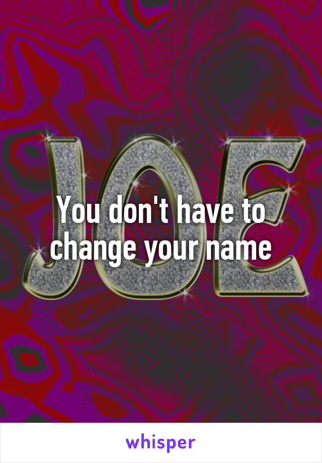You don't have to change your name