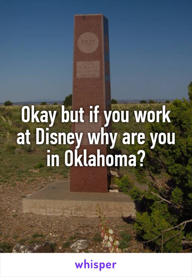 Okay but if you work at Disney why are you in Oklahoma?