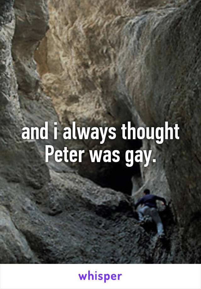 and i always thought Peter was gay.