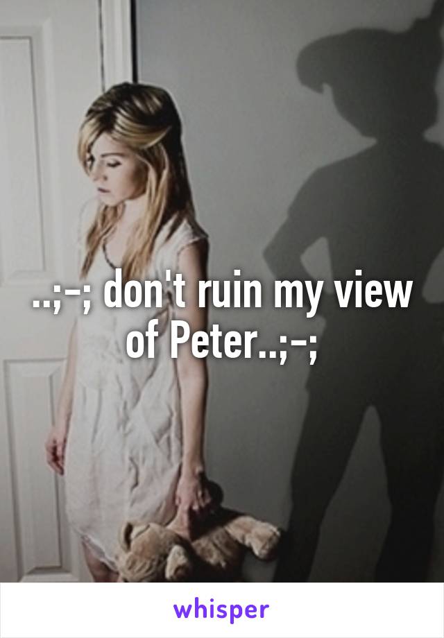 ..;-; don't ruin my view of Peter..;-;