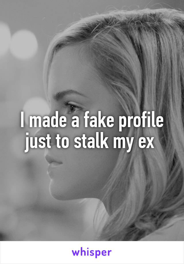 I made a fake profile just to stalk my ex 