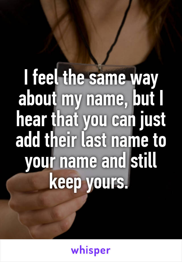 I feel the same way about my name, but I hear that you can just add their last name to your name and still keep yours. 