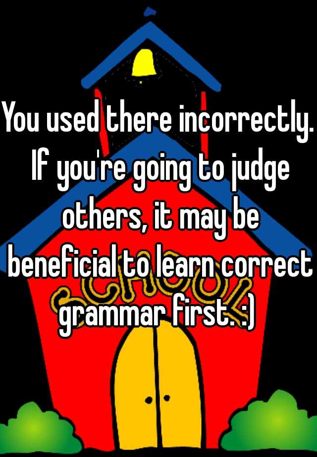 you-used-there-incorrectly-if-you-re-going-to-judge-others-it-may-be