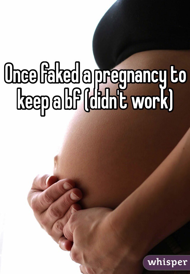 Once faked a pregnancy to keep a bf (didn't work)