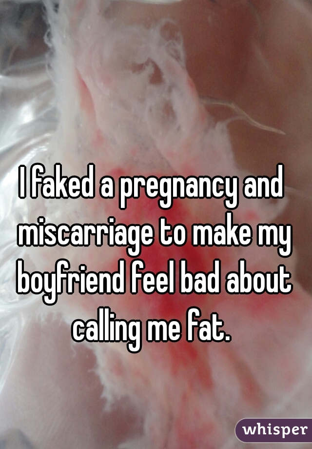 I faked a pregnancy and miscarriage to make my boyfriend feel bad about calling me fat. 