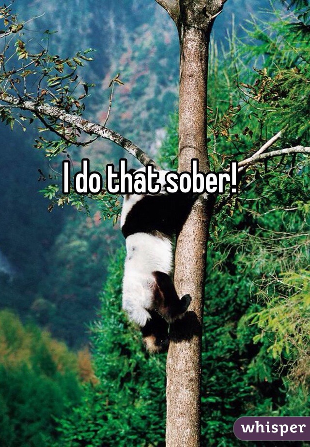 I do that sober!