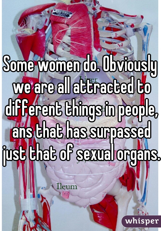 Some women do. Obviously we are all attracted to different things in people, ans that has surpassed just that of sexual organs.