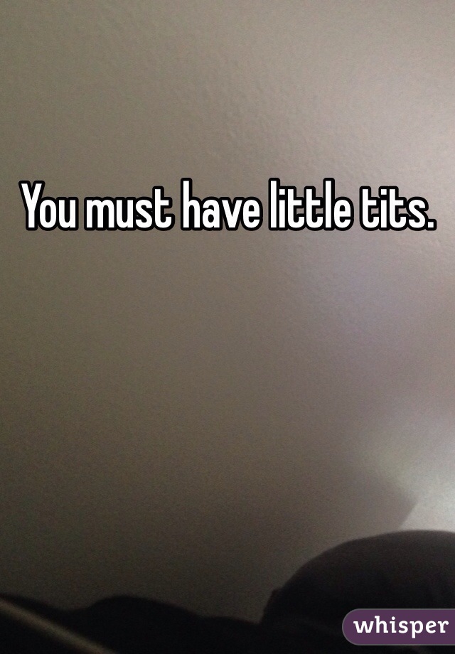 You must have little tits. 