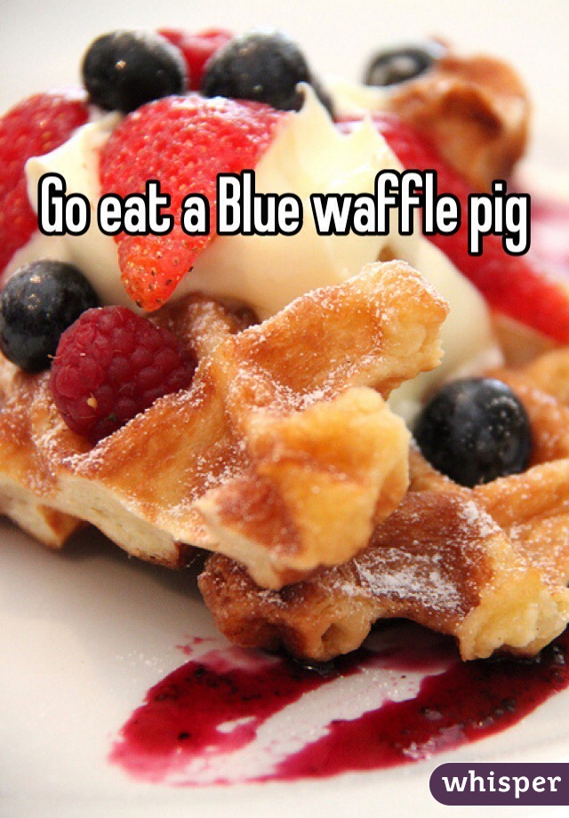 Go eat a Blue waffle pig