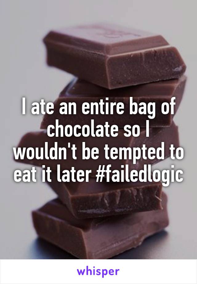 I ate an entire bag of chocolate so I wouldn't be tempted to eat it later #failedlogic