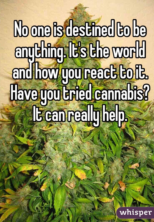 No one is destined to be anything. It's the world and how you react to it. Have you tried cannabis? It can really help. 