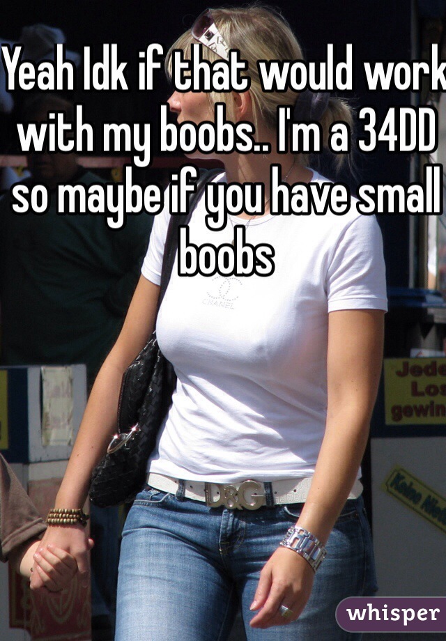 Yeah Idk if that would work with my boobs.. I'm a 34DD so maybe if you have small boobs