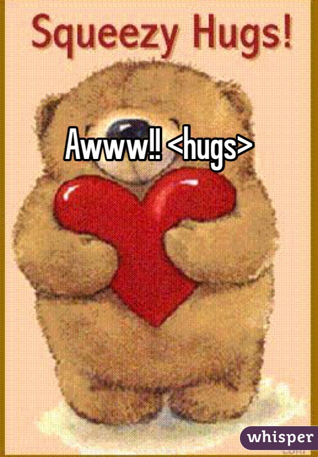 Awww!! <hugs>