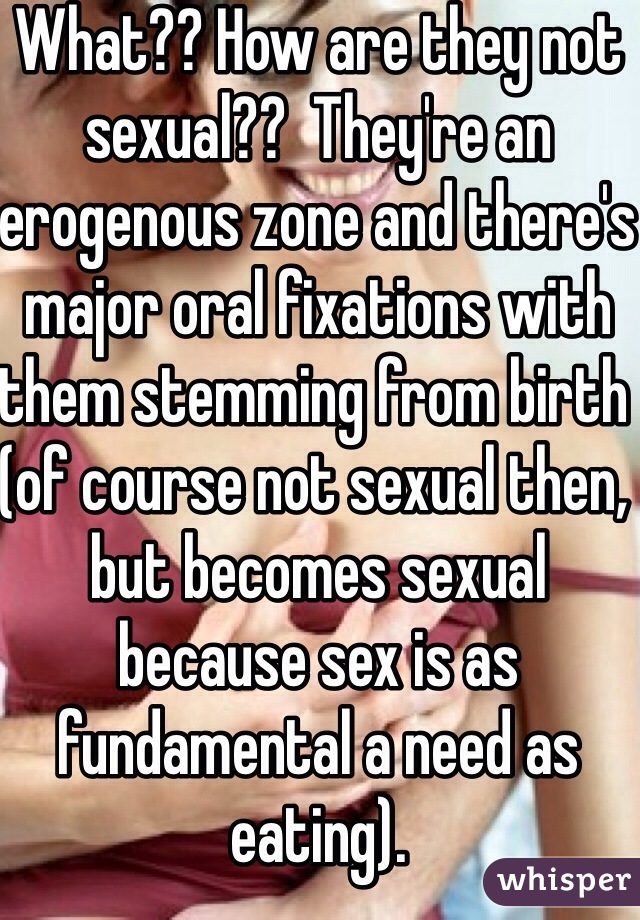 What?? How are they not sexual??  They're an erogenous zone and there's major oral fixations with them stemming from birth (of course not sexual then, but becomes sexual because sex is as fundamental a need as eating).