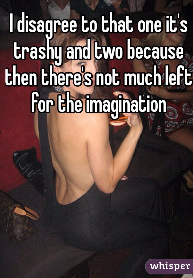 I disagree to that one it's trashy and two because then there's not much left for the imagination 