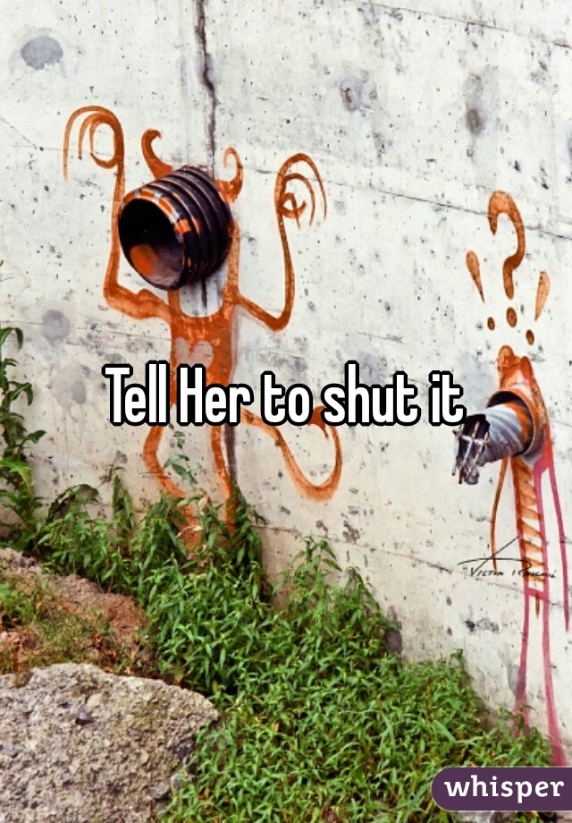 Tell Her to shut it