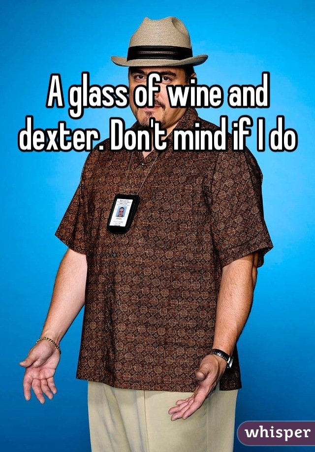 A glass of wine and dexter. Don't mind if I do