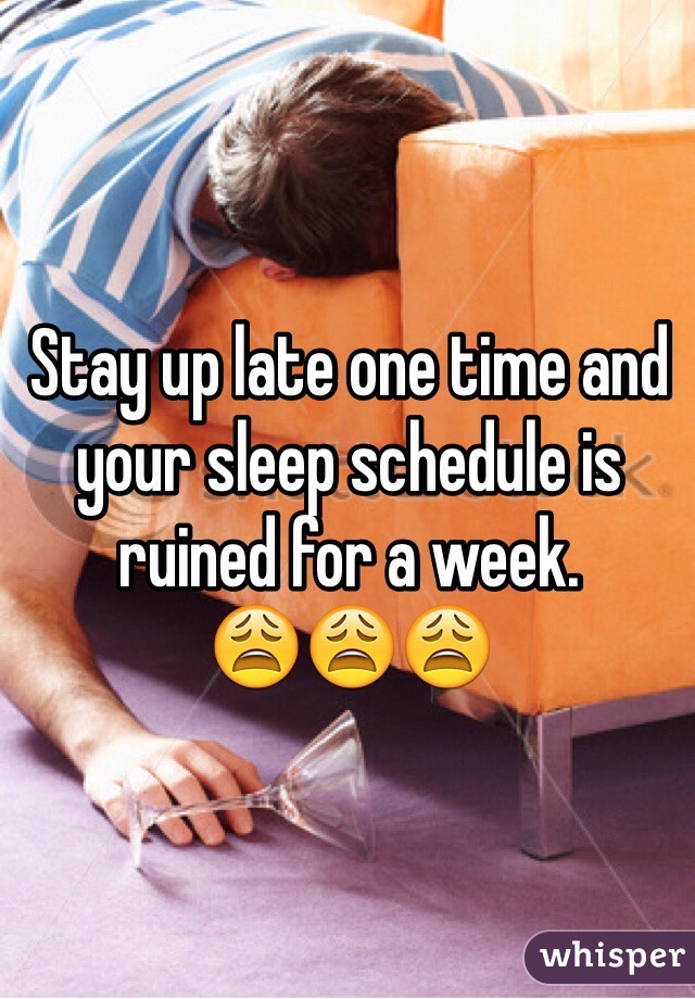 Stay up late one time and your sleep schedule is ruined for a week.         😩😩😩