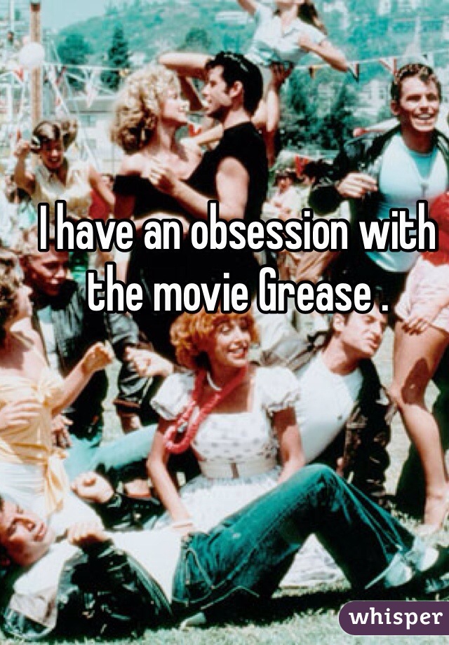 I have an obsession with the movie Grease .