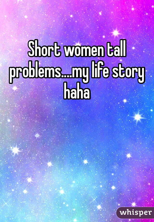 Short women tall problems....my life story haha