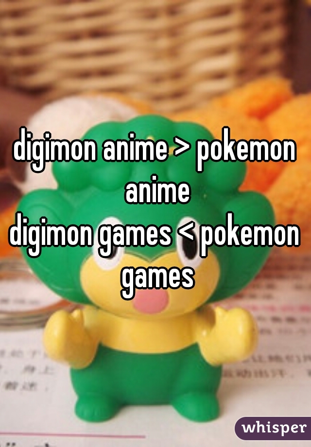 digimon anime > pokemon anime

digimon games < pokemon games