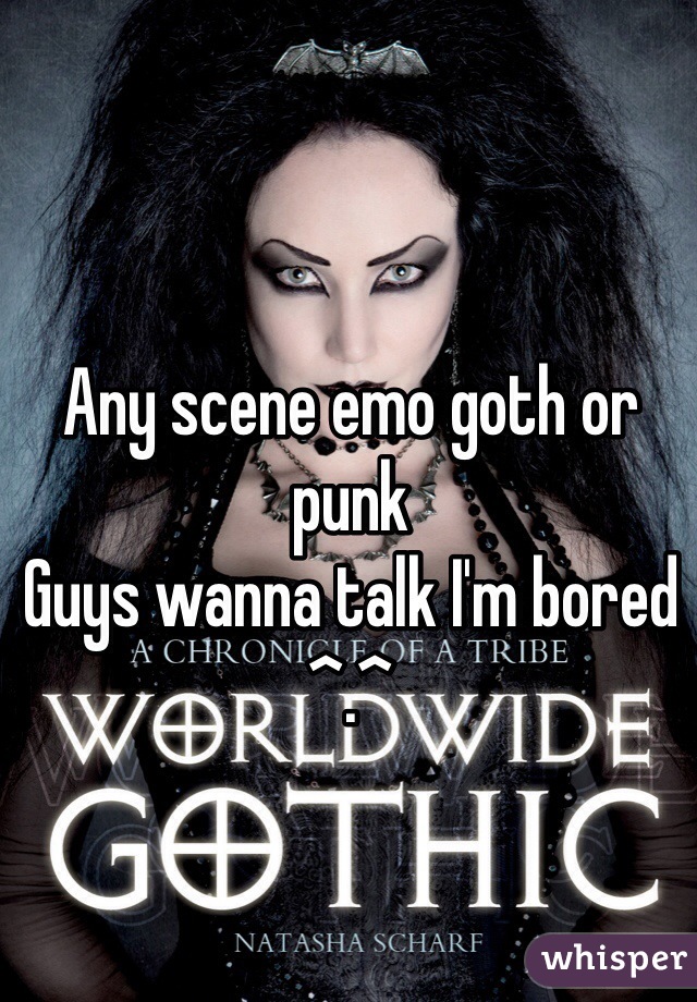 Any scene emo goth or punk 
Guys wanna talk I'm bored ^.^