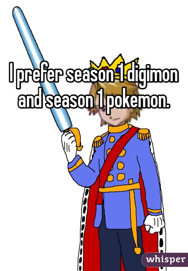 I prefer season 1 digimon and season 1 pokemon. 