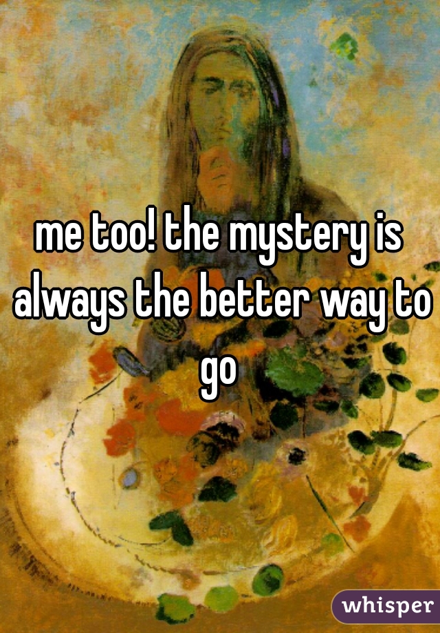 me too! the mystery is always the better way to go 