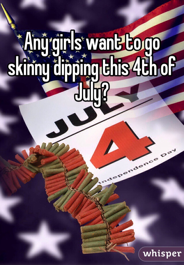 Any girls want to go skinny dipping this 4th of July? 