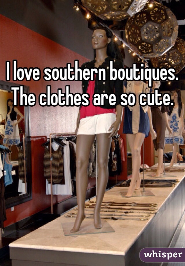 I love southern boutiques. The clothes are so cute. 