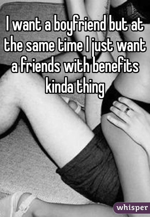 I want a boyfriend but at the same time I just want a friends with benefits kinda thing