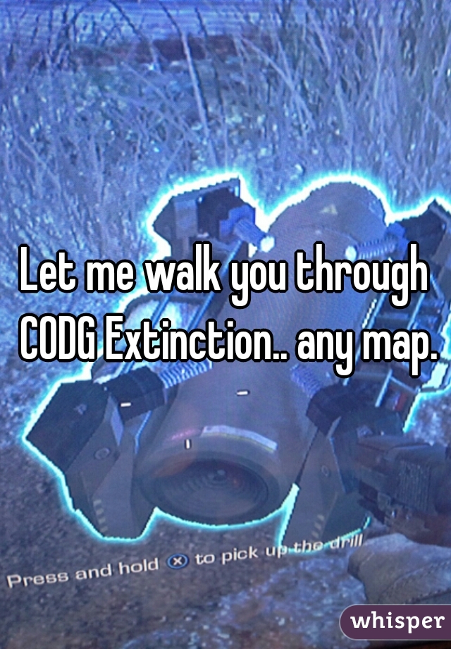 Let me walk you through CODG Extinction.. any map.