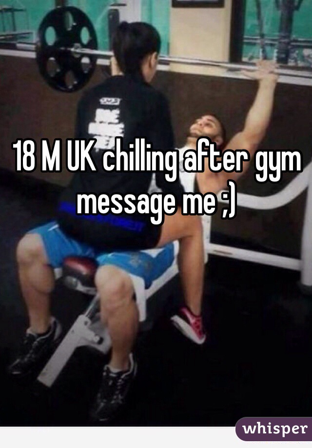 18 M UK chilling after gym message me ;)