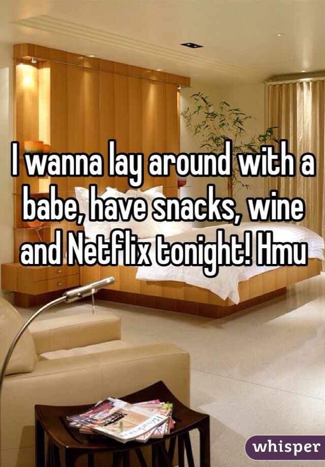 I wanna lay around with a babe, have snacks, wine and Netflix tonight! Hmu