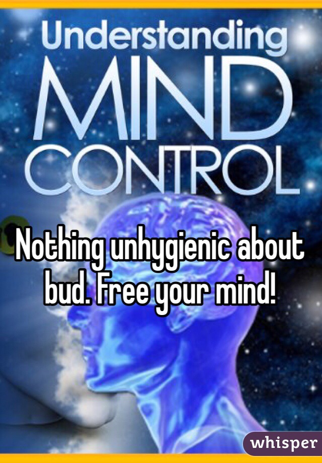 Nothing unhygienic about bud. Free your mind! 