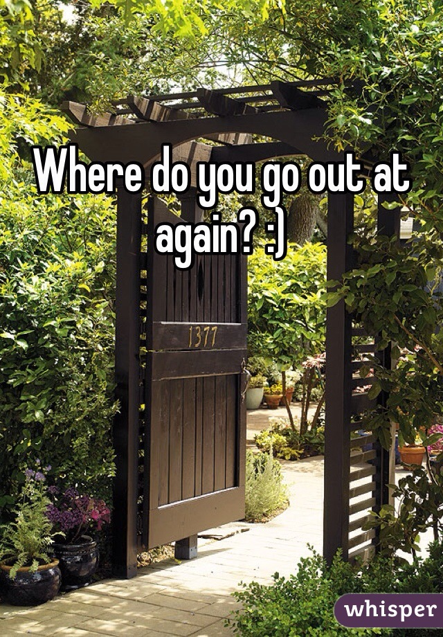 Where do you go out at again? :) 