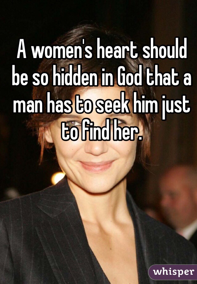 A women's heart should be so hidden in God that a man has to seek him just to find her. 