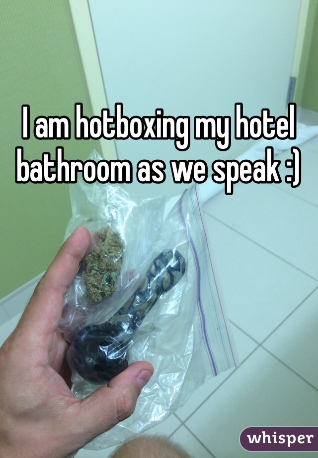 I am hotboxing my hotel bathroom as we speak :)