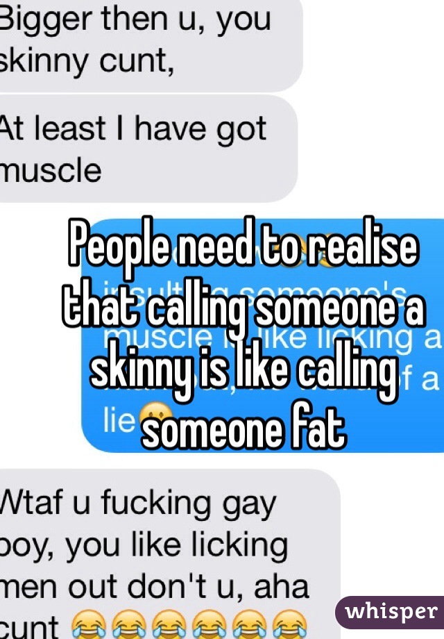 People need to realise that calling someone a skinny is like calling someone fat