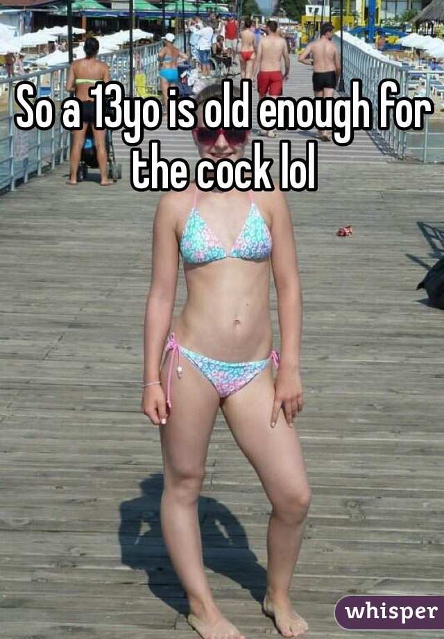 So a 13yo is old enough for the cock lol 