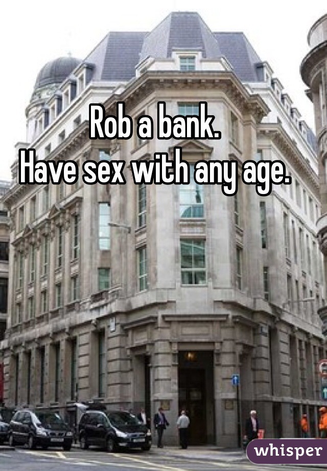 Rob a bank. 
Have sex with any age.