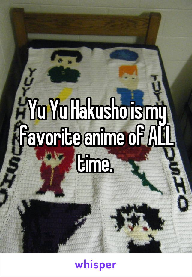 Yu Yu Hakusho is my favorite anime of ALL time. 