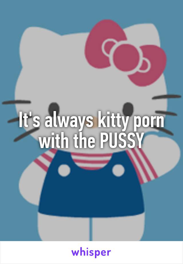 It's always kitty porn with the PUSSY